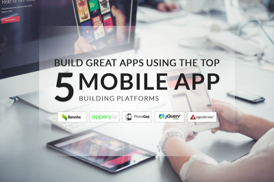 Build Great Apps Using The Top 5 Mobile App Building Platforms