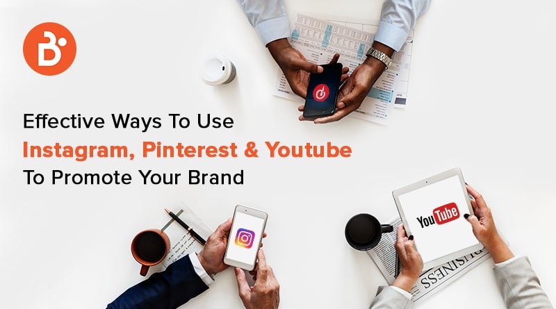 Effective Ways To Use Instagram, Pinterest & Youtube To Promote Your Brand