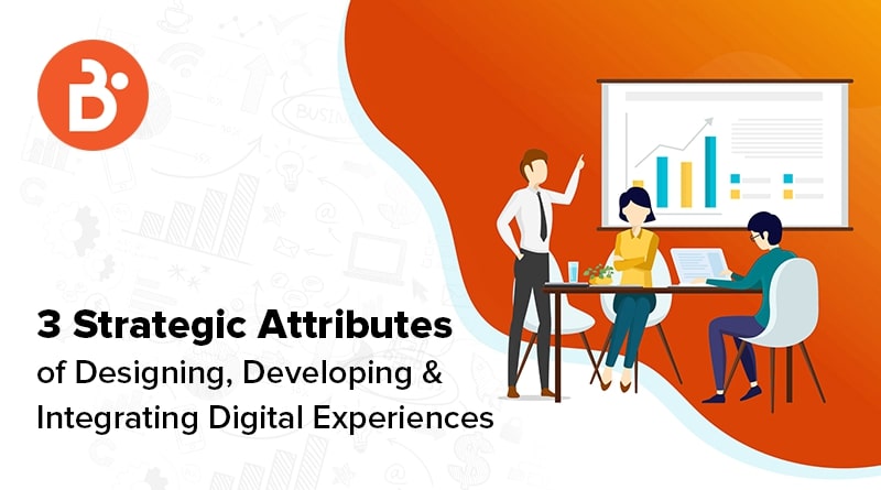 Three Strategic Attributes of Designing, Developing and Integrating Digital Experiences
